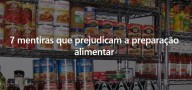 ARMAZENAGEM DE ALIMENTOS: 7 mentiras que prejudicam a preparação alimentar