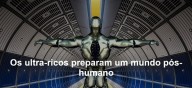 Os ultra-ricos preparam um mundo pós-humano